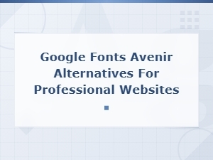 Best Google Fonts Avenir Alternatives for Professional Websites